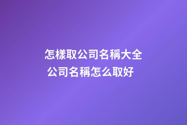 怎樣取公司名稱大全 公司名稱怎么取好-第1張-公司起名-玄機派